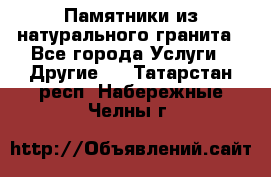 Памятники из натурального гранита - Все города Услуги » Другие   . Татарстан респ.,Набережные Челны г.